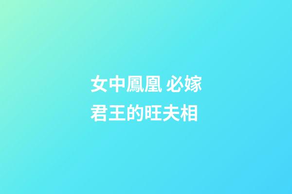 女中鳳凰 必嫁君王的旺夫相